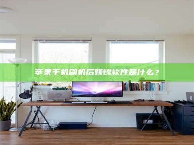 宜春苹果手机刷机后赚钱软件是什么？