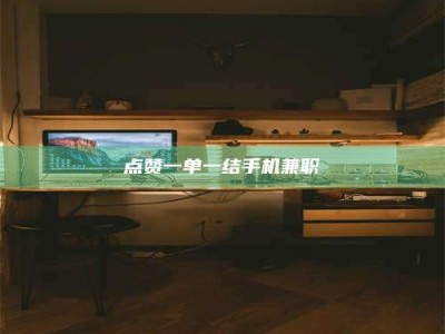 宜春点赞一单一结手机兼职