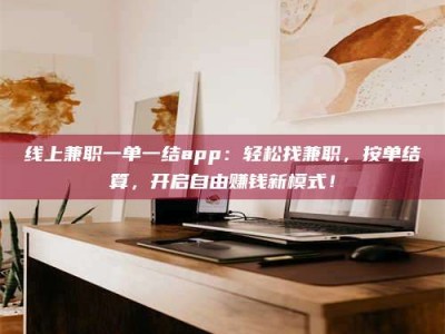 宜春线上兼职一单一结app：轻松找兼职，按单结算，开启自由赚钱新模式！