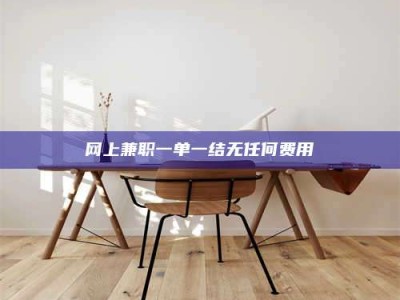 宜春网上兼职一单一结无任何费用