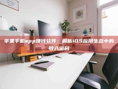 宜春苹果手机app赚钱软件：解析iOS应用生态中的收入密码