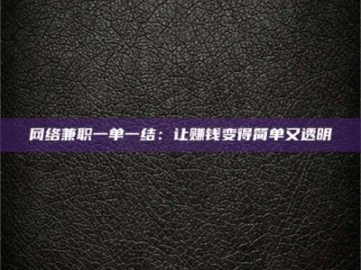 宜春网络兼职一单一结：让赚钱变得简单又透明