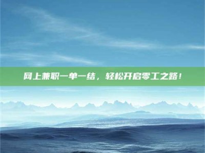 宜春网上兼职一单一结，轻松开启零工之路！