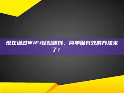 宜春现在通过WiFi轻松赚钱，简单但有效的方法来了！🚀