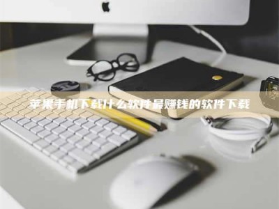 宜春苹果手机下载什么软件最赚钱的软件下载