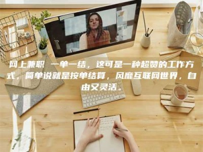 宜春网上兼职 一单一结，这可是一种超赞的工作方式，简单说就是按单结算，风靡互联网世界，自由又灵活。