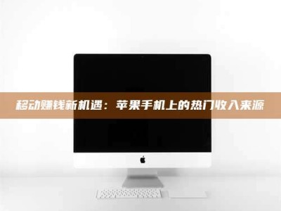 宜春移动赚钱新机遇：苹果手机上的热门收入来源