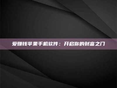 宜春爱赚钱苹果手机软件：开启你的财富之门