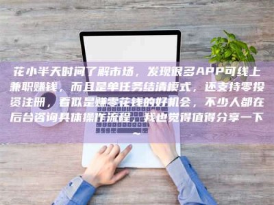 宜春花小半天时间了解市场，发现很多APP可线上兼职赚钱，而且是单任务结清模式，还支持零投资注册，看似是赚零花钱的好机会，不少人都在后台咨询具体操作流程，我也觉得值得分享一下~