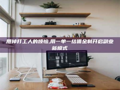 宜春甩掉打工人的烦恼,用一单一结佣金制开启副业新模式