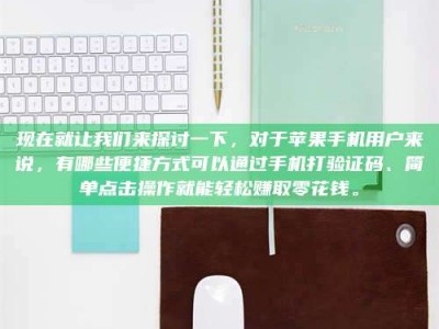 宜春现在就让我们来探讨一下，对于苹果手机用户来说，有哪些便捷方式可以通过手机打验证码、简单点击操作就能轻松赚取零花钱。