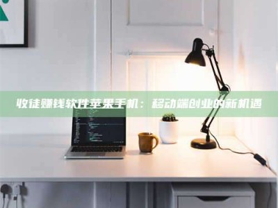 宜春收徒赚钱软件苹果手机：移动端创业的新机遇